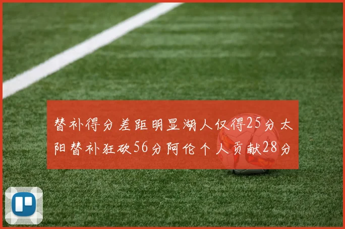替补得分差距明显湖人仅得25分太阳替补狂砍56分阿伦个人贡献28分