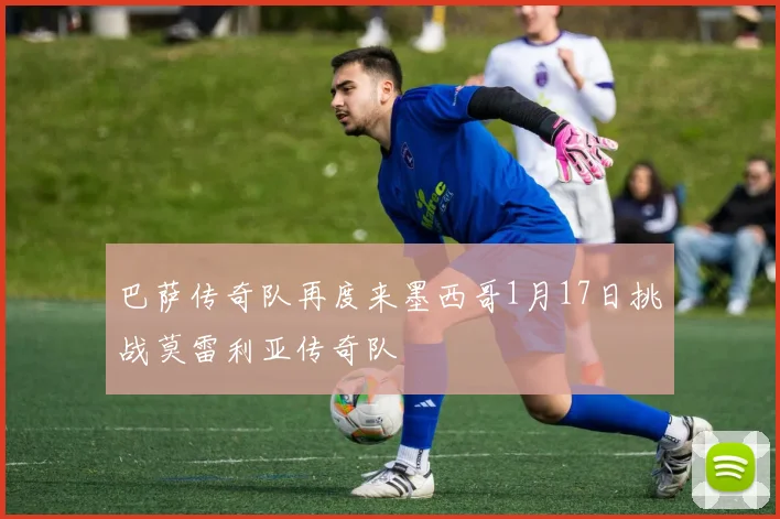 巴萨传奇队再度来墨西哥1月17日挑战莫雷利亚传奇队