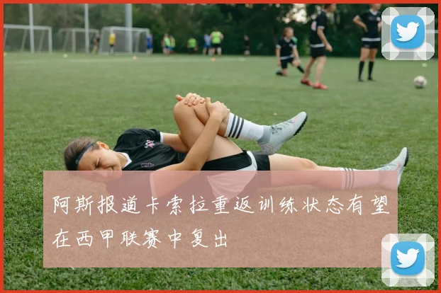阿斯报道卡索拉重返训练状态有望在西甲联赛中复出