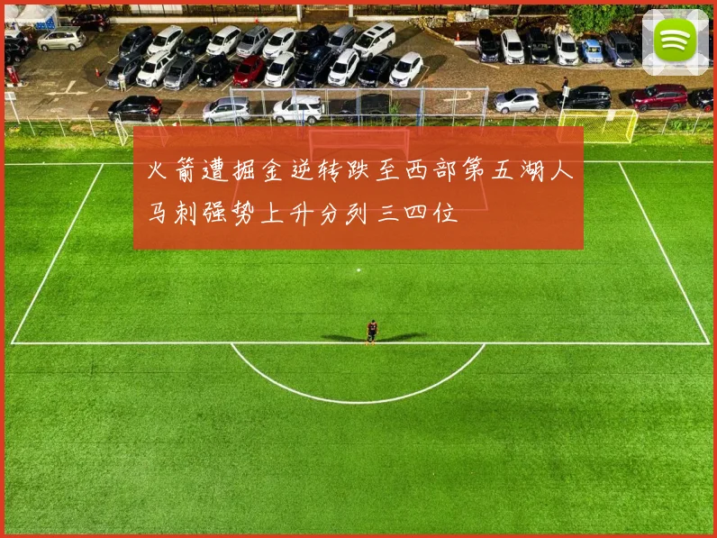 火箭遭掘金逆转跌至西部第五湖人马刺强势上升分列三四位