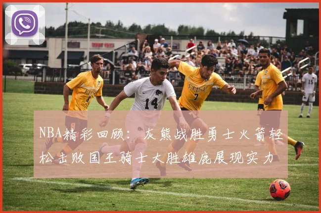 NBA精彩回顾：灰熊战胜勇士火箭轻松击败国王骑士大胜雄鹿展现实力
