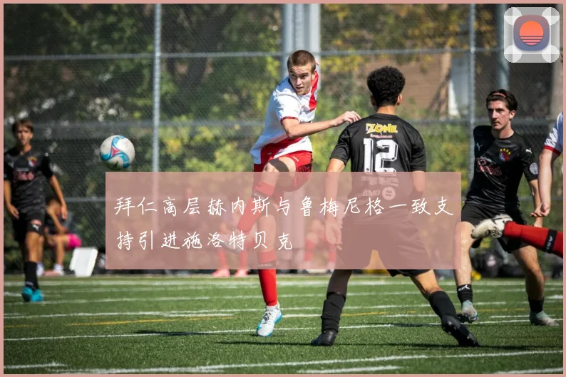 拜仁高层赫内斯与鲁梅尼格一致支持引进施洛特贝克