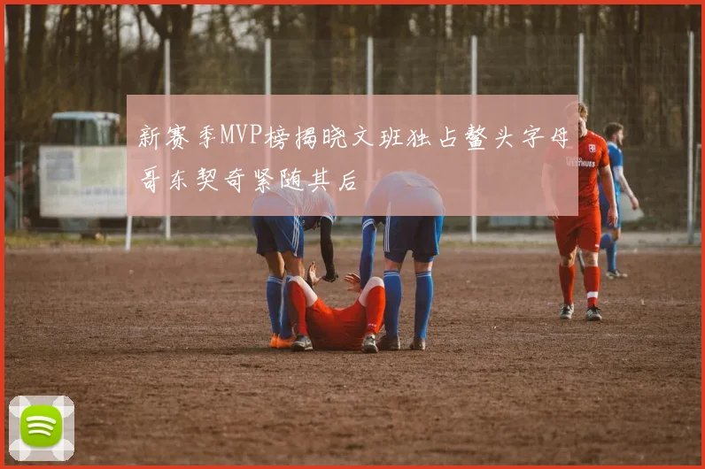 新赛季MVP榜揭晓文班独占鳌头字母哥东契奇紧随其后