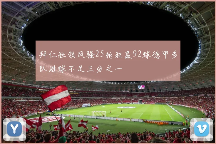 拜仁独领风骚25轮狂轰92球德甲多队进球不足三分之一