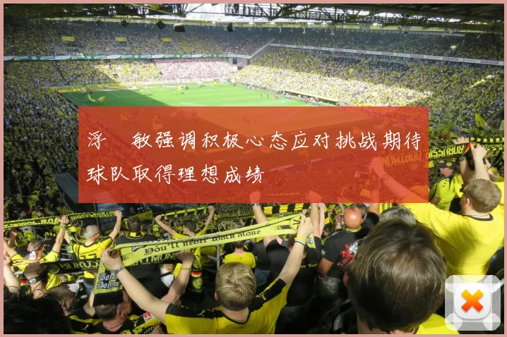 浮嶋敏强调积极心态应对挑战期待球队取得理想成绩