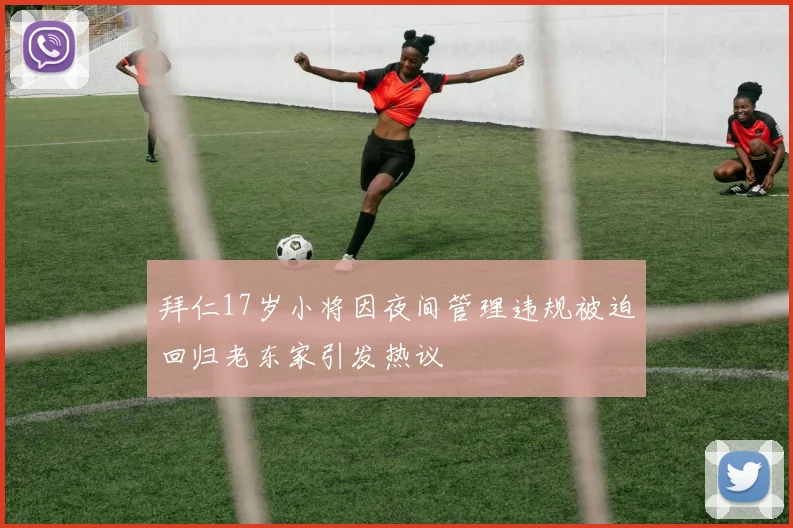 拜仁17岁小将因夜间管理违规被迫回归老东家引发热议