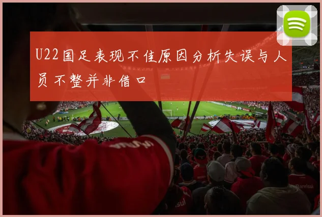 U22国足表现不佳原因分析失误与人员不整并非借口