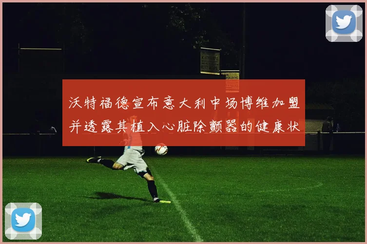 沃特福德宣布意大利中场博维加盟并透露其植入心脏除颤器的健康状况