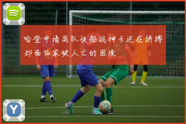 哈登申请离队快船战神卡还在拼搏却面临家破人亡的困境