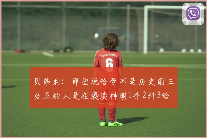 贝弗利：那些说哈登不是历史前三分卫的人是在亵渎神明1乔2科3哈