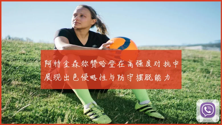 阿特金森称赞哈登在高强度对抗中展现出色侵略性与防守摆脱能力