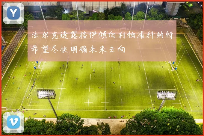 法尔克透露格伊倾向利物浦科纳特希望尽快明确未来去向
