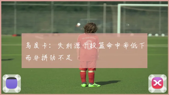 乌度卡：失利源于投篮命中率低下而非拼劲不足