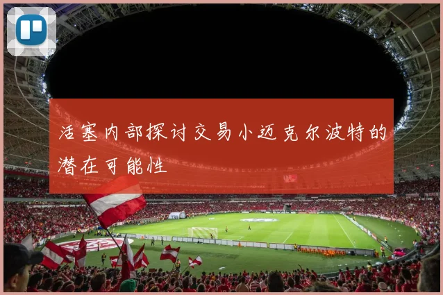 活塞内部探讨交易小迈克尔波特的潜在可能性