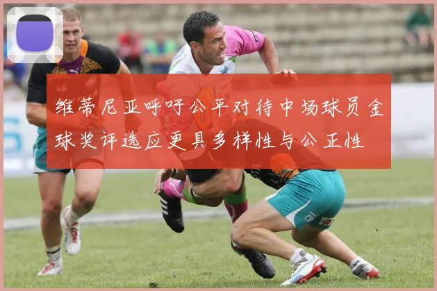 维蒂尼亚呼吁公平对待中场球员金球奖评选应更具多样性与公正性