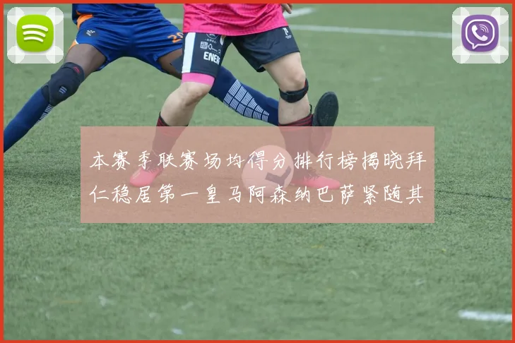 本赛季联赛场均得分排行榜揭晓拜仁稳居第一皇马阿森纳巴萨紧随其后