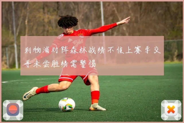 利物浦对阵森林战绩不佳上赛季交手未尝胜绩需警惕