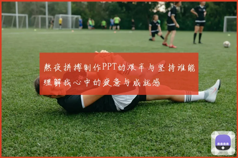 熬夜拼搏制作PPT的艰辛与坚持谁能理解我心中的疲惫与成就感