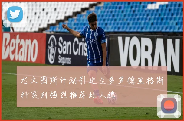 尤文图斯计划引进圭多罗德里格斯科莫利强烈推荐此人选